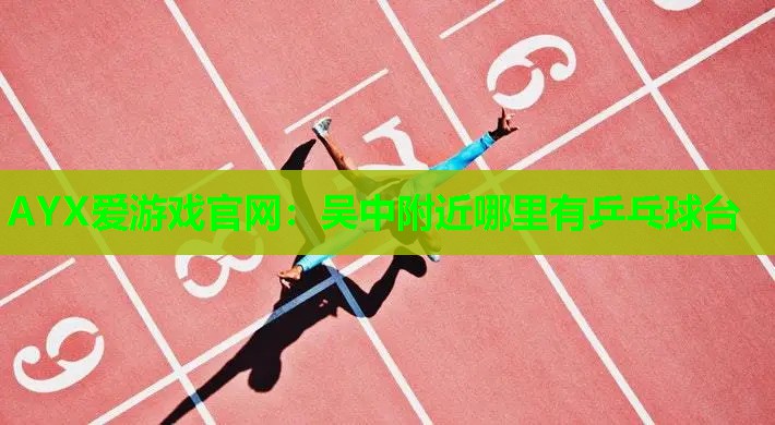 吴中附近哪里有乒乓球台 吴中附近哪里有乒乓球台