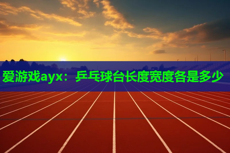 乒乓球台长度宽度各是多少 乒乓球台长度宽度各是多少