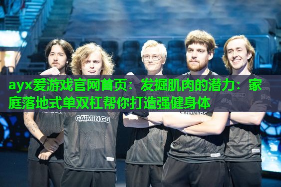 发掘肌肉的潜力:家庭落地式单双杠帮你打造强健身体 发掘肌肉的潜力:家庭落地式单双杠帮你打造强健身体