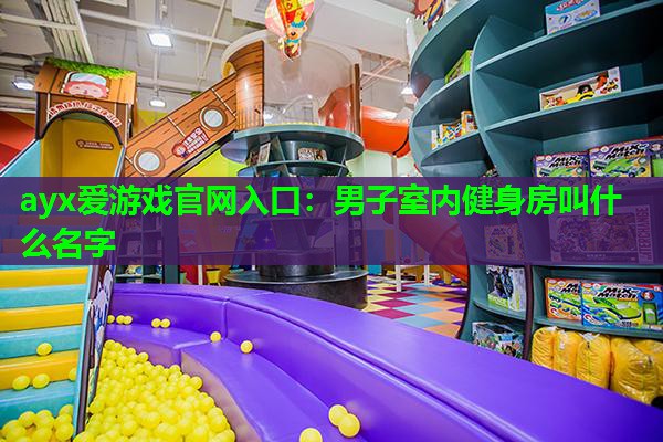 男子室内健身房叫什么名字 男子室内健身房叫什么名字