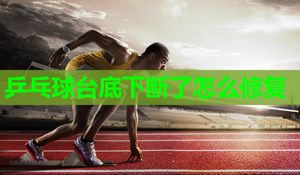乒乓球台底下断了怎么修复 乒乓球台底下断了怎么修复