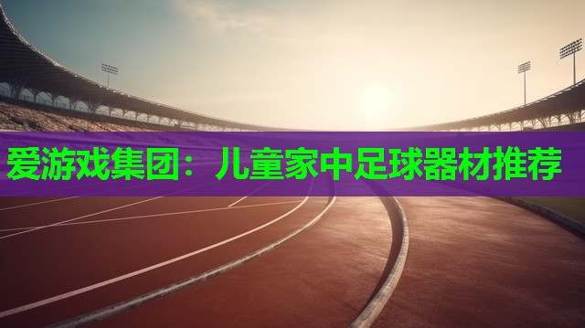 儿童家中足球器材推荐 儿童家中足球器材推荐