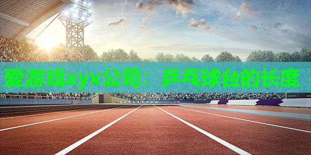乒乓球台的长度 乒乓球台的长度