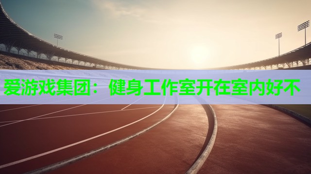 健身工作室开在室内好不 健身工作室开在室内好不