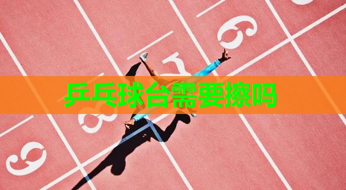 乒乓球台需要擦吗 乒乓球台需要擦吗