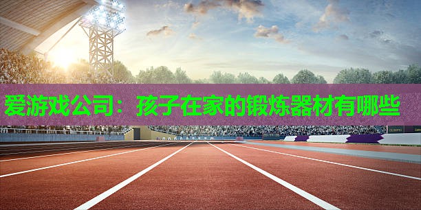 孩子在家的锻炼器材有哪些 孩子在家的锻炼器材有哪些