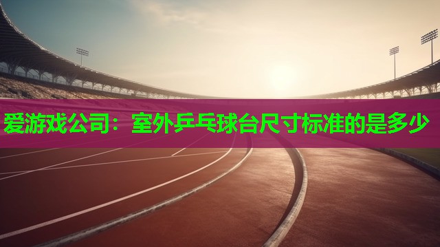 室外乒乓球台尺寸标准的是多少 室外乒乓球台尺寸标准的是多少